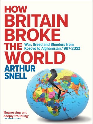 cover image of How Britain Broke the World--War, Greed and Blunders from Kosovo to Afghanistan, 1997-2022